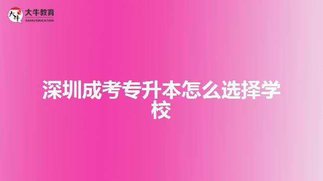 深圳成考專升本怎么選擇學校