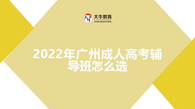 2022年廣州成人高考輔導班怎么選