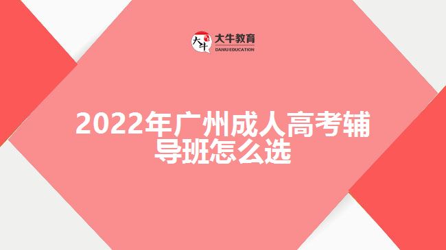 2022年廣州成人高考輔導(dǎo)班怎么選