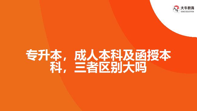 專升本，成人本科及函授本科，三者區(qū)別大嗎