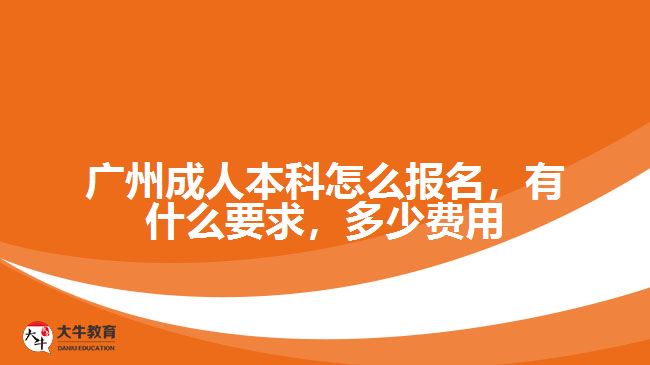 廣州成人本科怎么報名，有什么要求，多少費(fèi)用