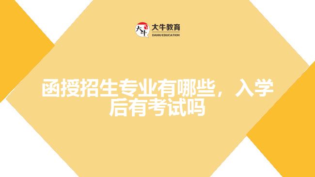 函授招生專業(yè)有哪些，入學(xué)后有考試嗎