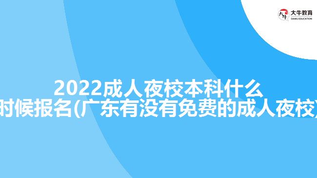 2022成人夜校本科什么時(shí)候報(bào)名(廣東有沒有免費(fèi)的成人夜校)