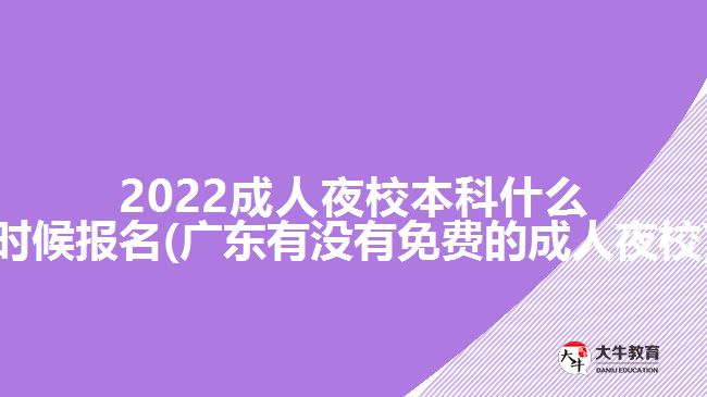 2022成人夜校本科什么時(shí)候報(bào)名(廣東有沒(méi)有免費(fèi)的成人夜校)