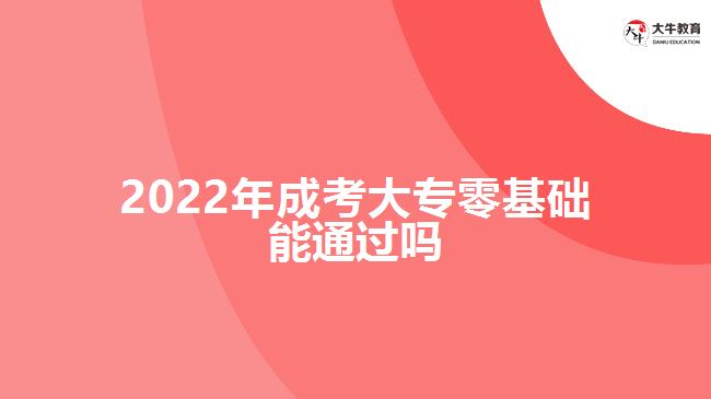 2022年成考大專零基礎(chǔ)能通過(guò)嗎