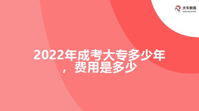 2022年成考大專多少年，費用是多少