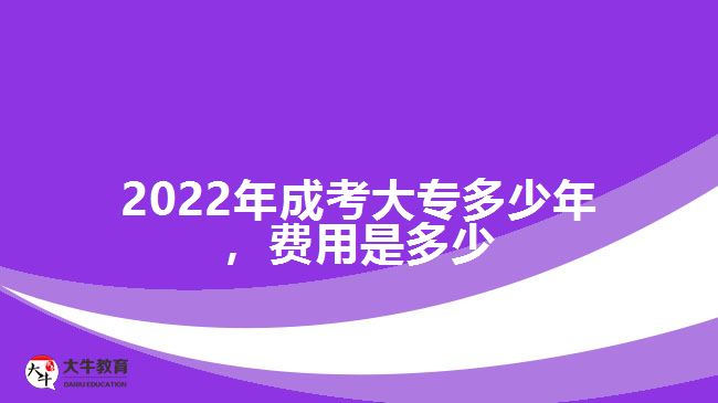 2022年成考大專(zhuān)多少年，費(fèi)用是多少