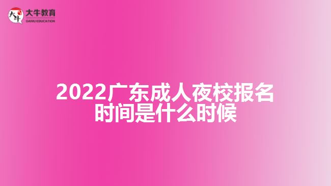 2022廣東成人夜校報名時間是什么時候