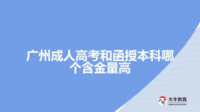 廣州成人高考和函授本科哪個(gè)含金量高