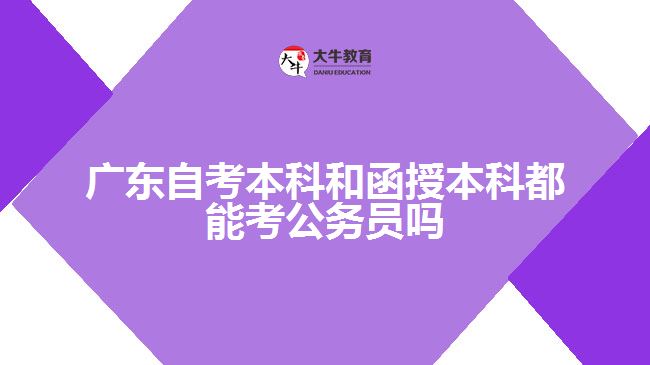 廣東自考本科和函授本科都能考公務員嗎