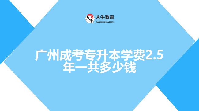 廣州成考專升本學(xué)費(fèi)2.5年一共多少錢