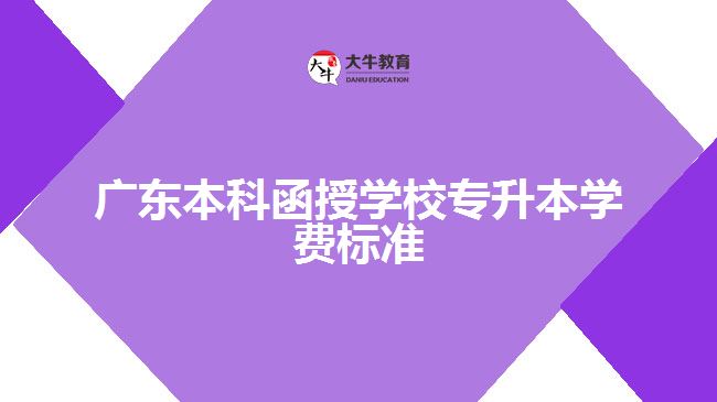 廣東本科函授學校專升本學費標準