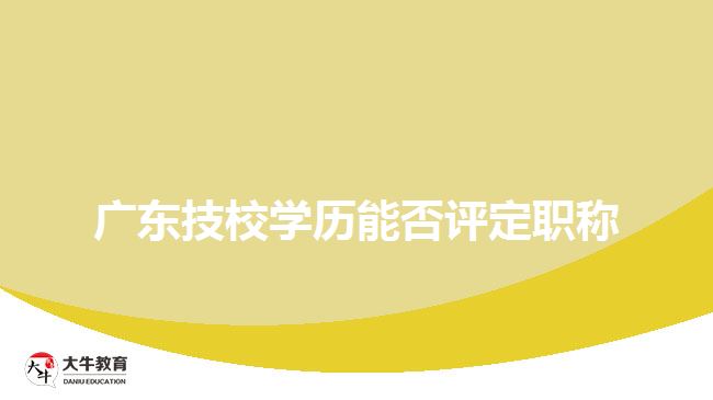 廣東技校學歷能否評定職稱