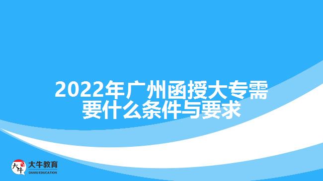 2022年廣州函授大專需要什么條件與要求