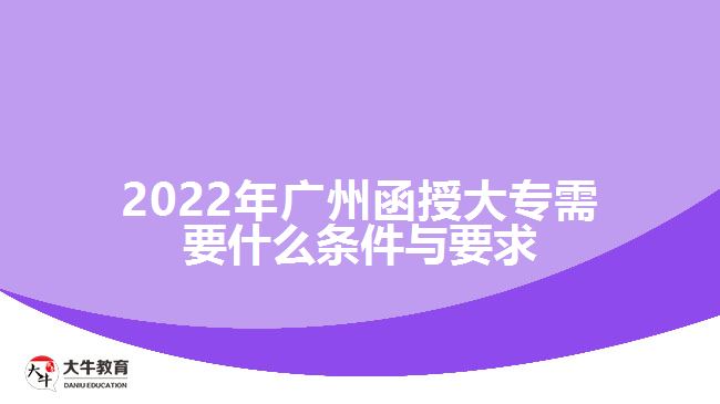 2022年廣州函授大專需要什么條件