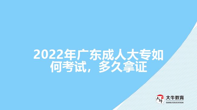 2022年廣東成人大專如何考試，多久拿證