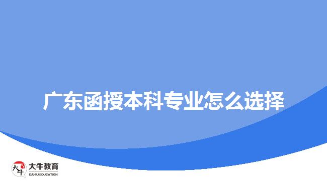 廣東函授本科專業(yè)怎么選擇