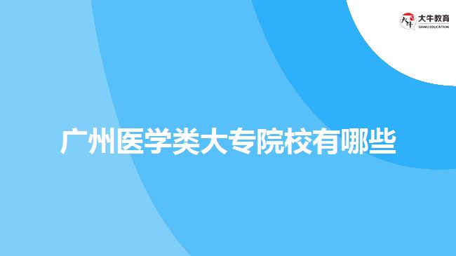 廣州醫(yī)學類大專院校有哪些