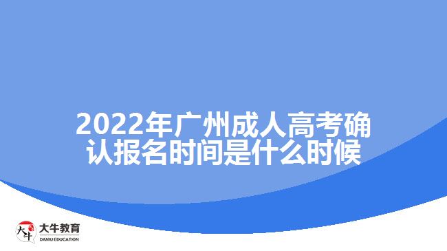 2022年廣州成人高考確認(rèn)報名時間是什么時候