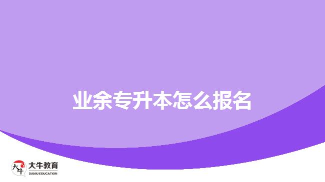 業(yè)余專(zhuān)升本怎么報(bào)名