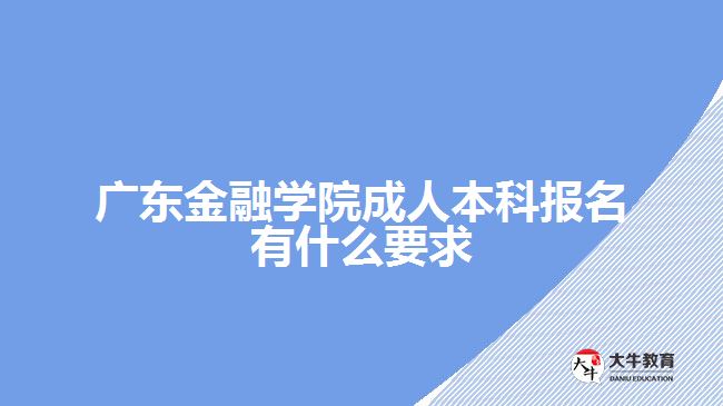 廣東金融學院成人本科報名有什么要求