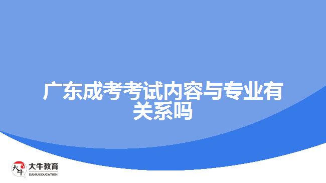 廣東成考考試內(nèi)容與專(zhuān)業(yè)有關(guān)系嗎