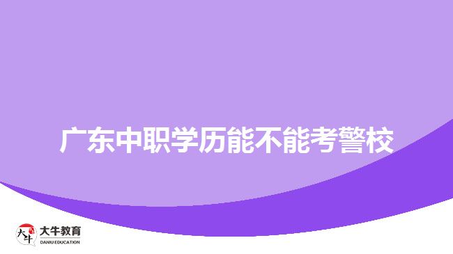 廣東中職學(xué)歷能不能考警校