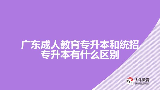 廣東成人教育專(zhuān)升本和統(tǒng)招專(zhuān)升本有什么區(qū)別