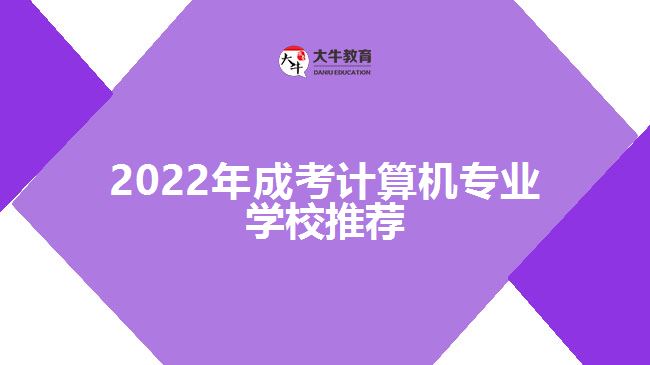 2022年成考計(jì)算機(jī)專業(yè)學(xué)校推薦