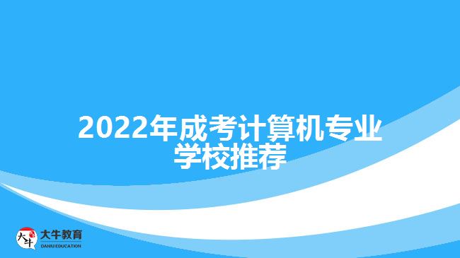 2022年成考計算機專業(yè)學(xué)校推薦