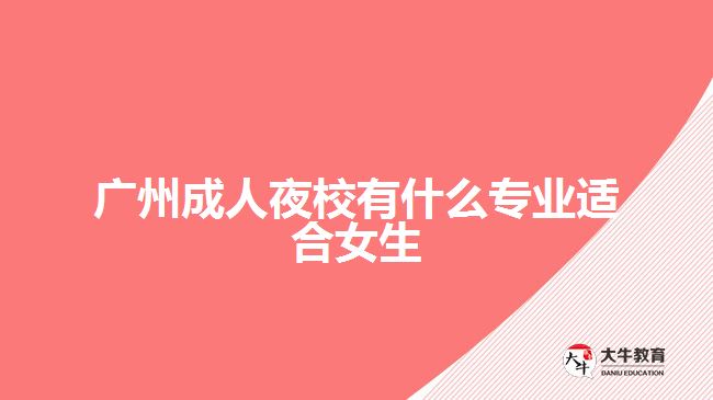 廣州成人夜校有什么專業(yè)適合女生