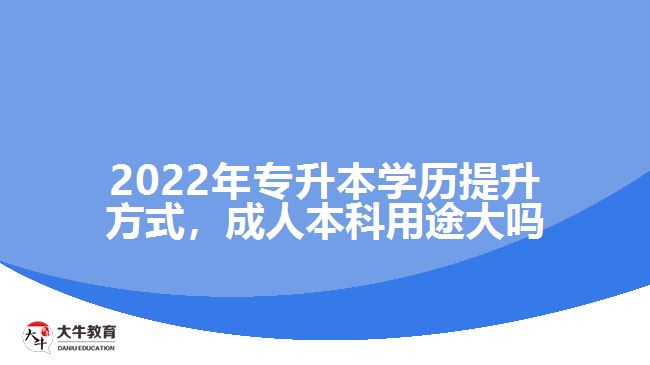 2022年專升本學(xué)歷提升方式，成人本科用途大嗎