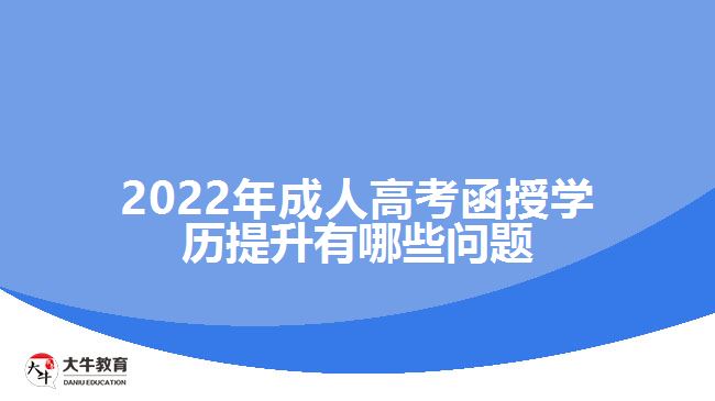 2022年成人高考函授學(xué)歷提升有哪些問題