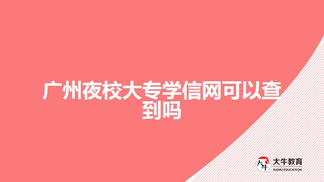 廣州夜校大專學信網(wǎng)可以查到嗎