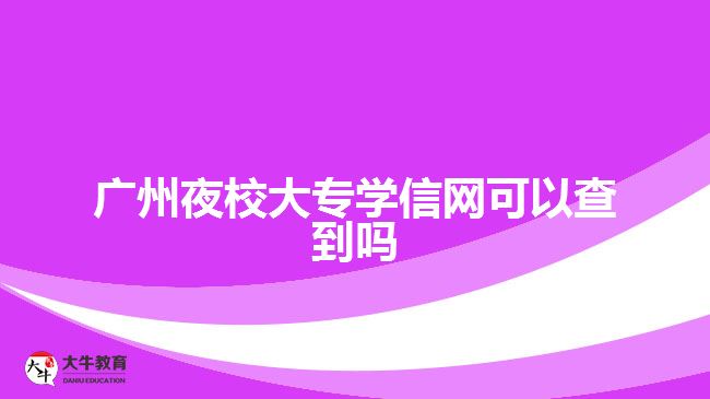 廣州夜校大專學信網(wǎng)可以查到嗎