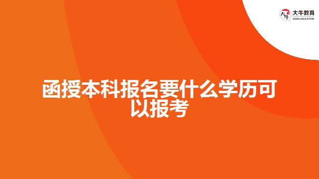 函授本科報名要什么學(xué)歷可以報考