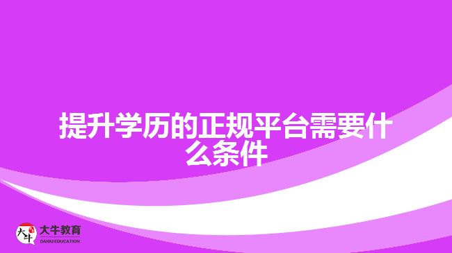 提升學歷的正規(guī)平臺需要什么條件