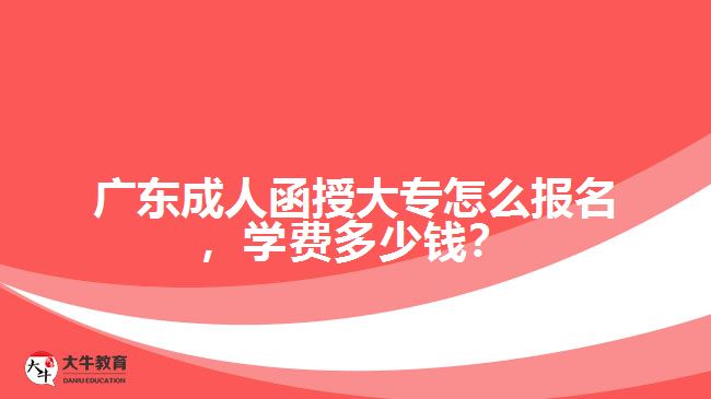 廣東成人函授大專怎么報(bào)名，學(xué)費(fèi)多少錢？