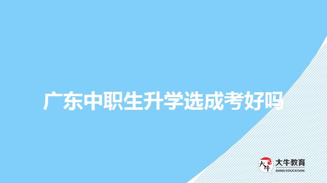 廣東中職生升學選成考好嗎