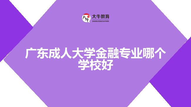 廣東成人大學(xué)金融專業(yè)哪個(gè)學(xué)校好