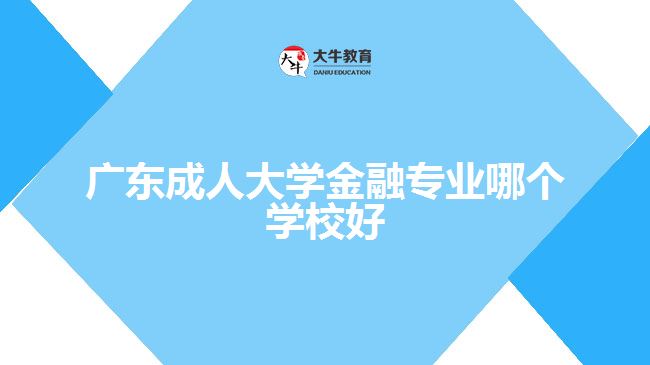 廣東成人大學(xué)金融專業(yè)哪個學(xué)校好