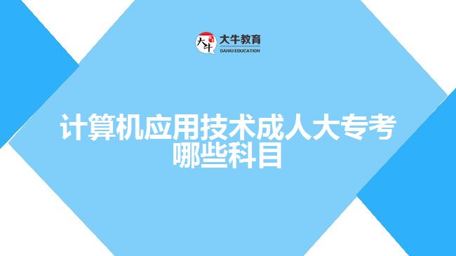 計算機應(yīng)用技術(shù)成人大專考哪些科目