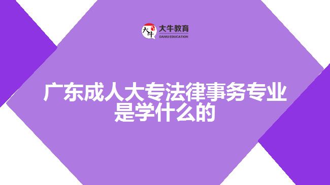 廣東成人大專法律事務專業(yè)是學什么的