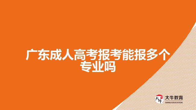 廣東成人高考報(bào)考能報(bào)多個(gè)專業(yè)嗎