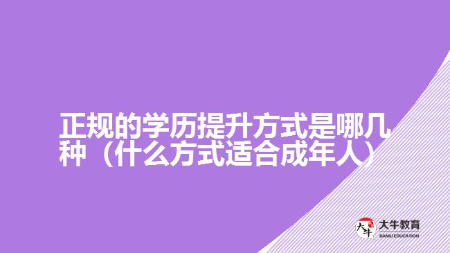 正規(guī)的學歷提升方式是哪幾種（什么方式適合成年人）