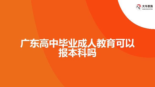 廣東高中畢業(yè)成人教育可以報(bào)本科嗎