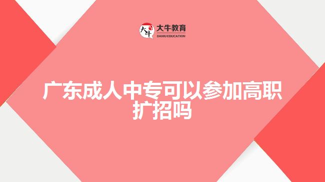 廣東成人中專(zhuān)可以參加高職擴(kuò)招嗎