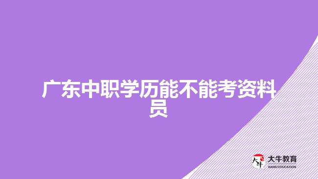 廣東中職學歷能不能考資料員