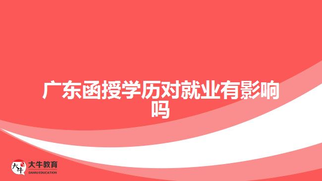 廣東函授學(xué)歷對就業(yè)有影響嗎