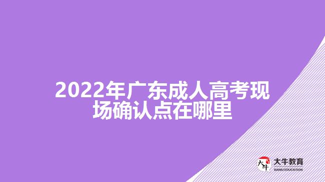 2022年廣東成人高考現(xiàn)場確認(rèn)點(diǎn)